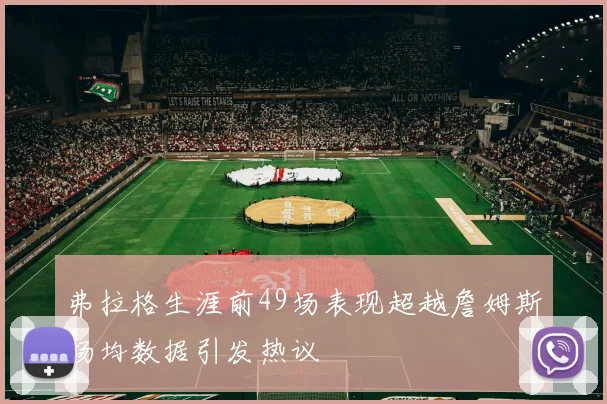 弗拉格生涯前49场表现超越詹姆斯场均数据引发热议