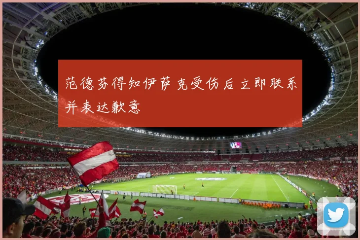 范德芬得知伊萨克受伤后立即联系并表达歉意