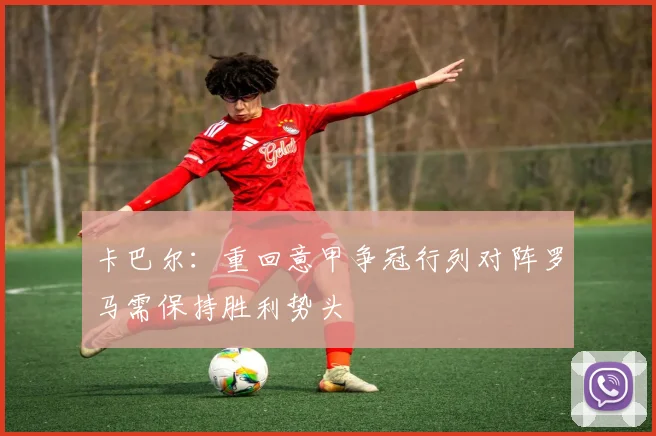 卡巴尔：重回意甲争冠行列对阵罗马需保持胜利势头