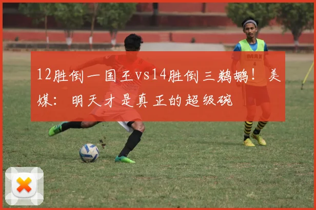 12胜倒一国王vs14胜倒三鹈鹕！美媒：明天才是真正的超级碗
