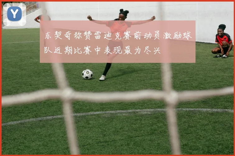 东契奇称赞雷迪克赛前动员激励球队近期比赛中表现最为尽兴