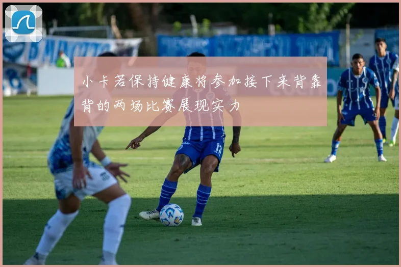小卡若保持健康将参加接下来背靠背的两场比赛展现实力