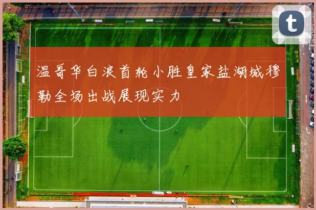 温哥华白浪首轮小胜皇家盐湖城穆勒全场出战展现实力