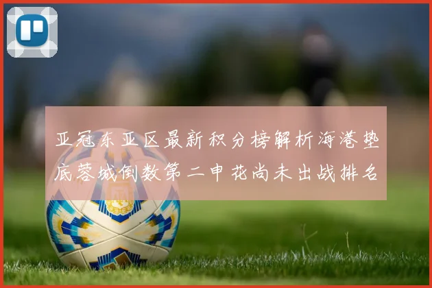 亚冠东亚区最新积分榜解析海港垫底蓉城倒数第二申花尚未出战排名第九