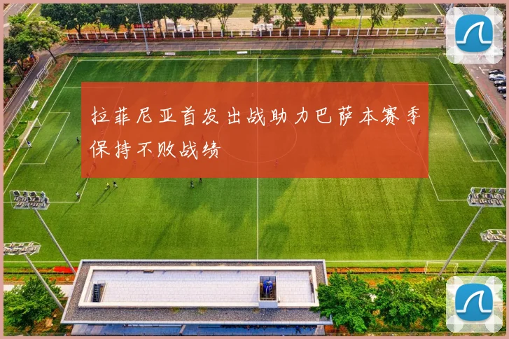 拉菲尼亚首发出战助力巴萨本赛季保持不败战绩