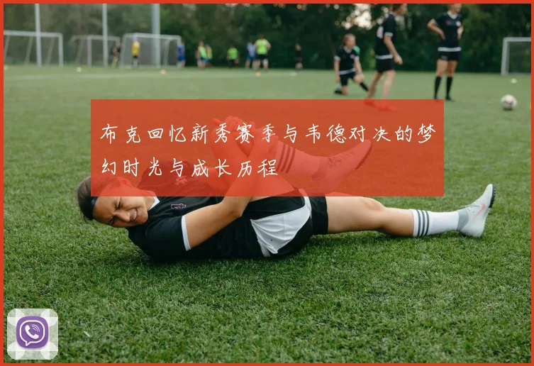 布克回忆新秀赛季与韦德对决的梦幻时光与成长历程