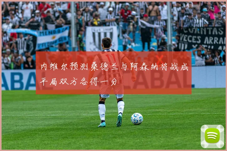 内维尔预测桑德兰与阿森纳将战成平局双方各得一分