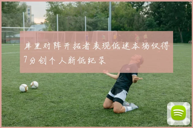 库里对阵开拓者表现低迷本场仅得7分创个人新低纪录