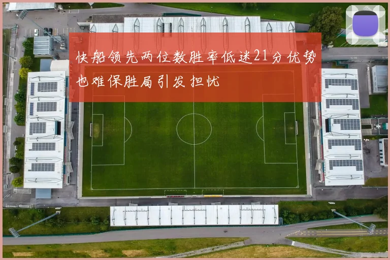 快船领先两位数胜率低迷21分优势也难保胜局引发担忧