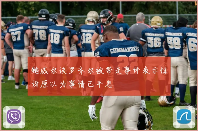 鲍威尔谈罗齐尔被带走事件表示惊讶原以为事情已平息
