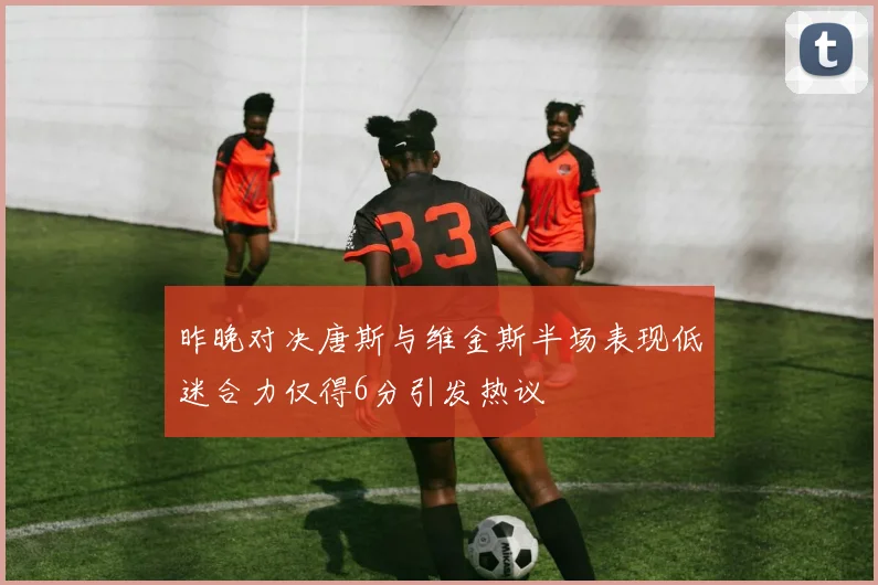 昨晚对决唐斯与维金斯半场表现低迷合力仅得6分引发热议