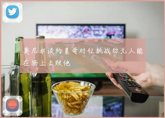 奥尼尔谈约基奇对位挑战称无人能在场上击败他