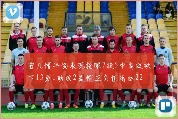 曾凡博半场表现抢眼7投5中高效砍下13分1助攻2盖帽正负值高达22