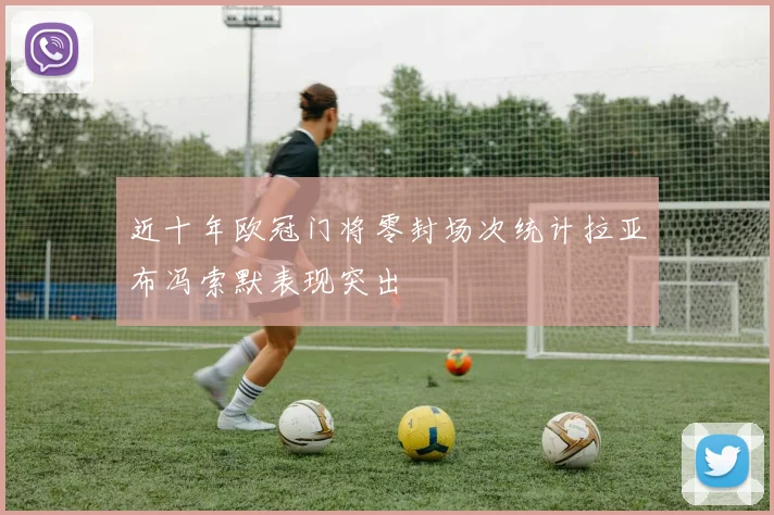 近十年欧冠门将零封场次统计拉亚布冯索默表现突出