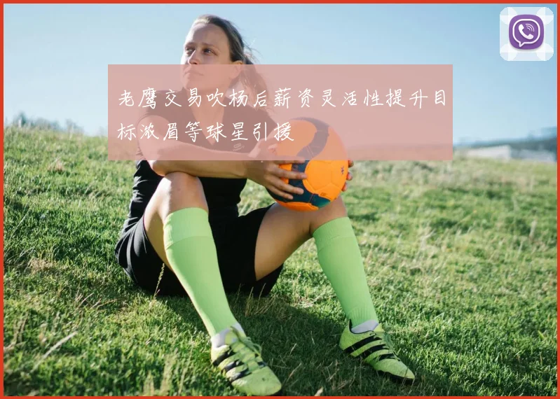 老鹰交易吹杨后薪资灵活性提升目标浓眉等球星引援