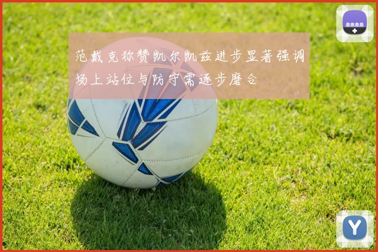 范戴克称赞凯尔凯兹进步显著强调场上站位与防守需逐步磨合