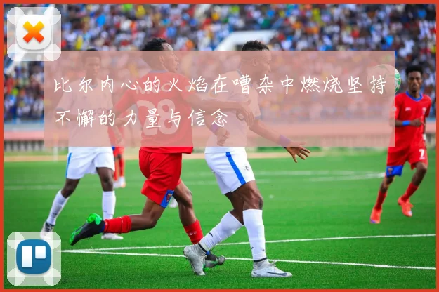 比尔内心的火焰在嘈杂中燃烧坚持不懈的力量与信念